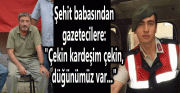 ŞEHİT BABASINDAN HAİNLERE TOKAT GİBİ CEVAP: “ÇEKİN KARDEŞİM ÇEKİN, DÜĞÜNÜMÜZ VAR