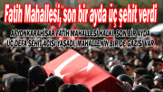 FATİH MAHALLESİ, SON BİR AYDA 3 ŞEHİT VERDİ