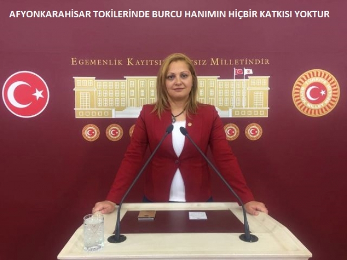 AFYON TOKİLERDE BURCU HANIMIN HİÇBİR KATKISI YOKTUR.                  