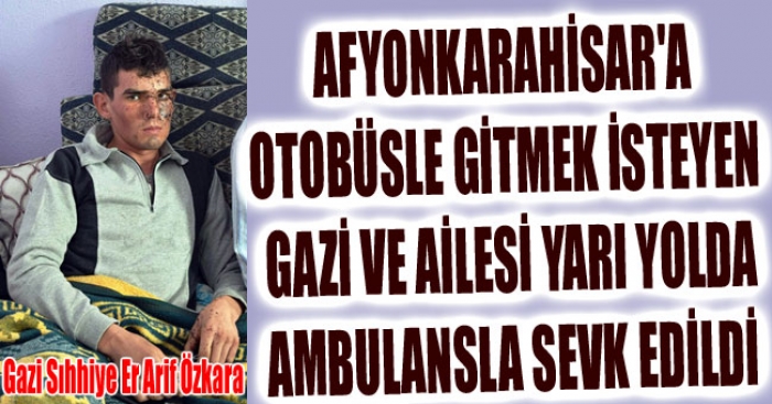 AFYON'A OTOBÜSLE GİTMEK İSTEYEN GAZİ VE AİLESİ YARI YOLDA AMBULANSLA SEVK EDİLDİ                  