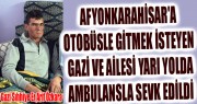 AFYON'A OTOBÜSLE GİTMEK İSTEYEN GAZİ VE AİLESİ YARI YOLDA AMBULANSLA SEVK EDİLDİ