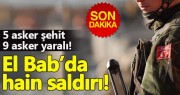 EL BAB'DA MEHMETÇİĞE SALDIRI! 5 ASKER ŞEHİT, 9 ASKER YARALI