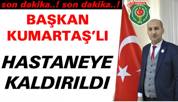 BAŞKAN KUMAŞLI HASTANEYE KALDIRILDI                  