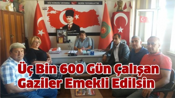 ÜÇ BİN 600 GÜN ÇALIŞAN GAZİLER EMEKLİ EDİLSİN                  