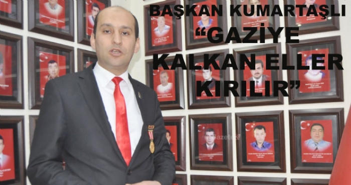 BAŞKAN KUMARTAŞLI “GAZİLERE KALKAN ELLER KIRILIR”                  