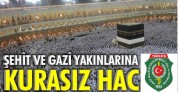 ŞEHİT VE GAZİ YAKINLARI 2018 YILINDA DA HACCA KURASIZ GİDECEK