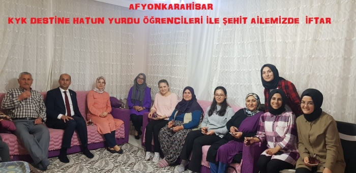 AFYONKARAHİSAR KYK DESTİNE HATUN YURDU ÖĞRENCİLERİ İLE ŞEHİT AİLEMİZDE  İFTAR                  