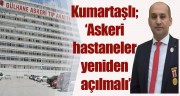 “ASKERİ HASTANELER YENİDEN AÇILMALI”