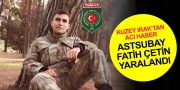 DİNARLI İS.ASB. ÇVŞ. FATİH ÇETİN KUZEY IRAK’TA YARALANDI