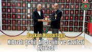 BAŞKAN KUMARTAŞLI KIBRISLI ŞEHİT AİLELERİNİ VE GAZİLERİ AĞIRLADI